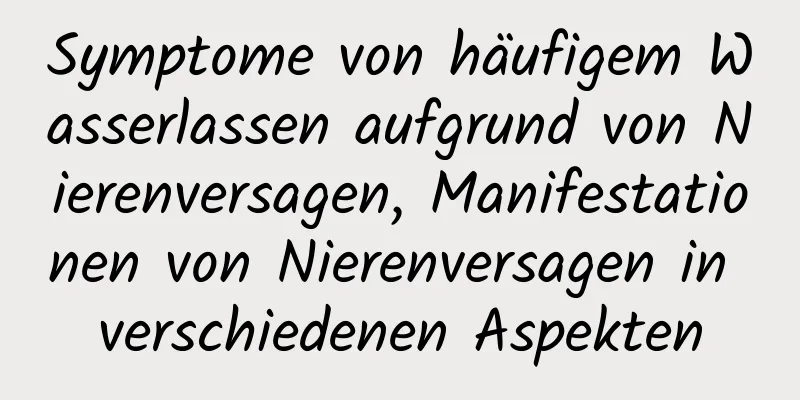 Symptome von häufigem Wasserlassen aufgrund von Nierenversagen, Manifestationen von Nierenversagen in verschiedenen Aspekten