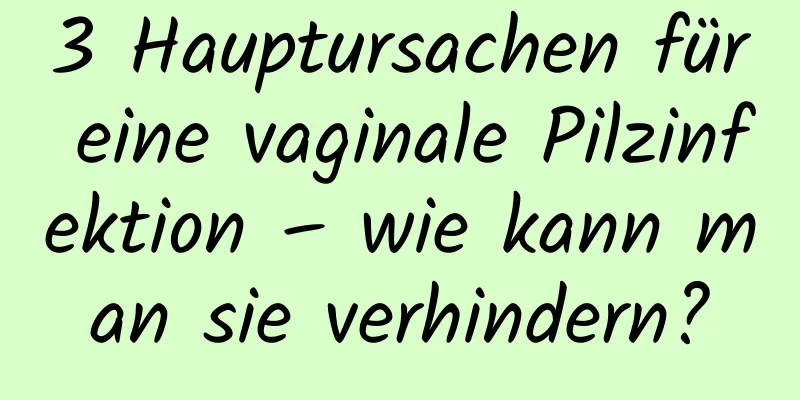 3 Hauptursachen für eine vaginale Pilzinfektion – wie kann man sie verhindern?