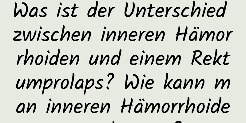 Was ist der Unterschied zwischen inneren Hämorrhoiden und einem Rektumprolaps? Wie kann man inneren Hämorrhoiden vorbeugen?