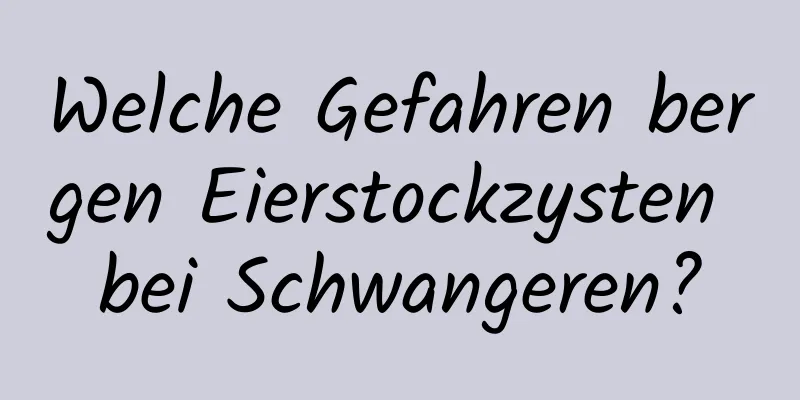 Welche Gefahren bergen Eierstockzysten bei Schwangeren?