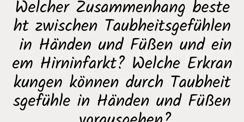 Welcher Zusammenhang besteht zwischen Taubheitsgefühlen in Händen und Füßen und einem Hirninfarkt? Welche Erkrankungen können durch Taubheitsgefühle in Händen und Füßen vorausgehen?