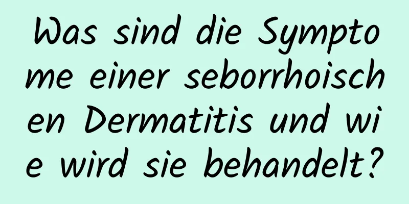 Was sind die Symptome einer seborrhoischen Dermatitis und wie wird sie behandelt?