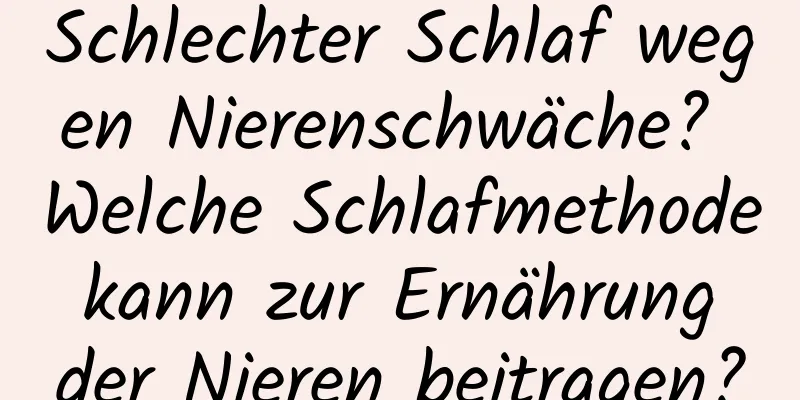 Schlechter Schlaf wegen Nierenschwäche? Welche Schlafmethode kann zur Ernährung der Nieren beitragen?