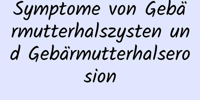 Symptome von Gebärmutterhalszysten und Gebärmutterhalserosion