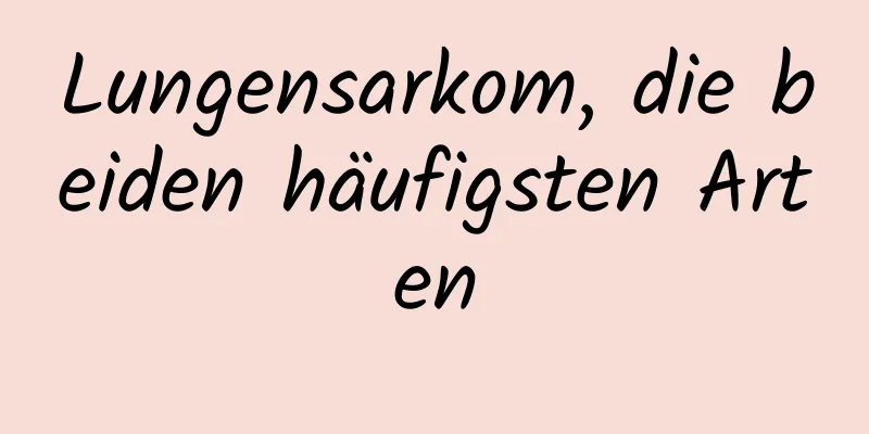 Lungensarkom, die beiden häufigsten Arten