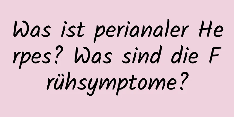 Was ist perianaler Herpes? Was sind die Frühsymptome?