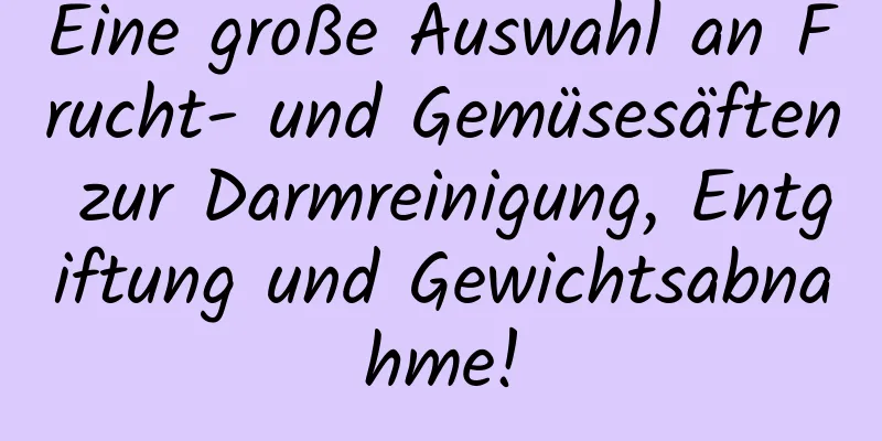 Eine große Auswahl an Frucht- und Gemüsesäften zur Darmreinigung, Entgiftung und Gewichtsabnahme!