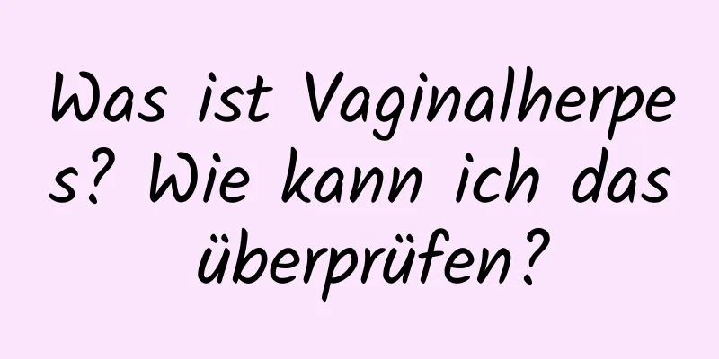 Was ist Vaginalherpes? Wie kann ich das überprüfen?