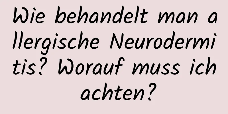 Wie behandelt man allergische Neurodermitis? Worauf muss ich achten?