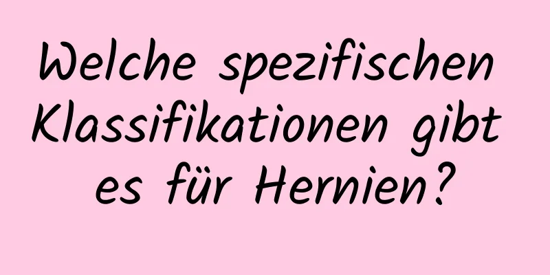 Welche spezifischen Klassifikationen gibt es für Hernien?