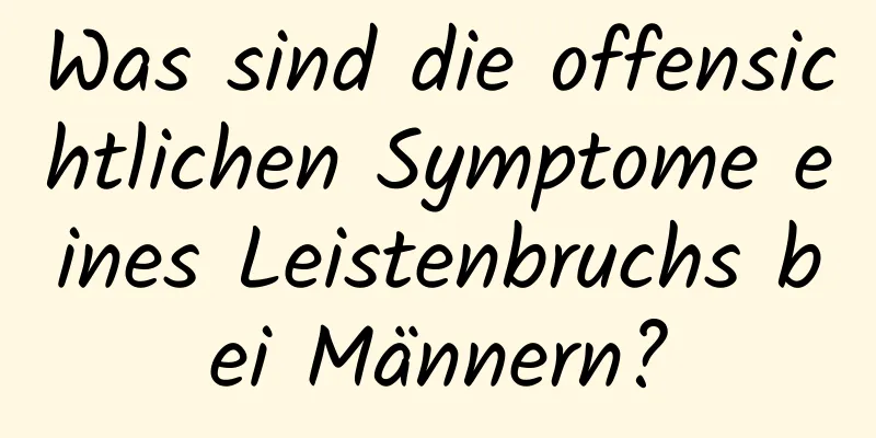 Was sind die offensichtlichen Symptome eines Leistenbruchs bei Männern?