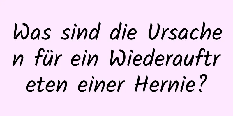 Was sind die Ursachen für ein Wiederauftreten einer Hernie?