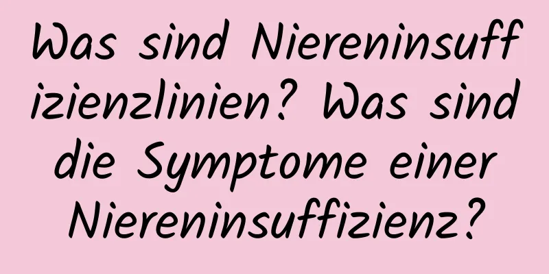 Was sind Niereninsuffizienzlinien? Was sind die Symptome einer Niereninsuffizienz?