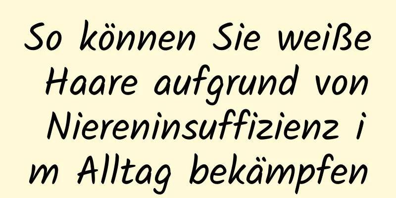 So können Sie weiße Haare aufgrund von Niereninsuffizienz im Alltag bekämpfen