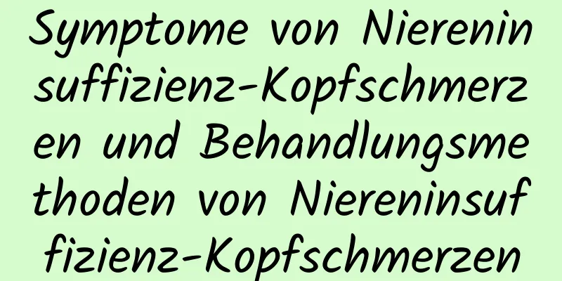 Symptome von Niereninsuffizienz-Kopfschmerzen und Behandlungsmethoden von Niereninsuffizienz-Kopfschmerzen