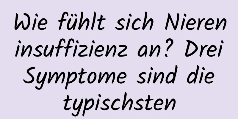 Wie fühlt sich Niereninsuffizienz an? Drei Symptome sind die typischsten