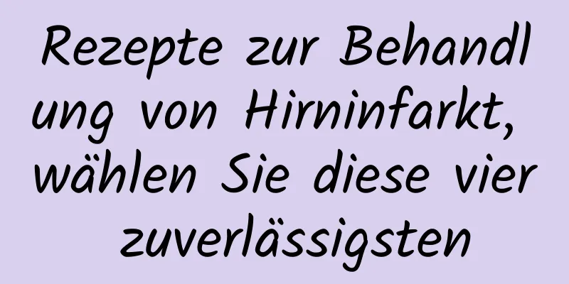 Rezepte zur Behandlung von Hirninfarkt, wählen Sie diese vier zuverlässigsten