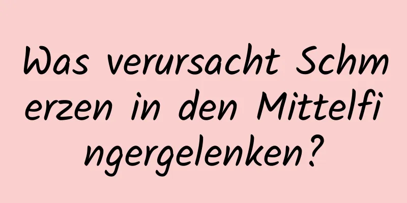 Was verursacht Schmerzen in den Mittelfingergelenken?