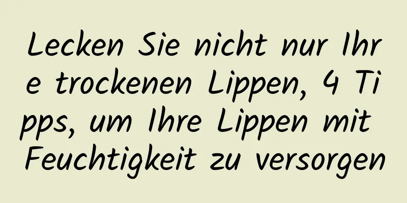 Lecken Sie nicht nur Ihre trockenen Lippen, 4 Tipps, um Ihre Lippen mit Feuchtigkeit zu versorgen