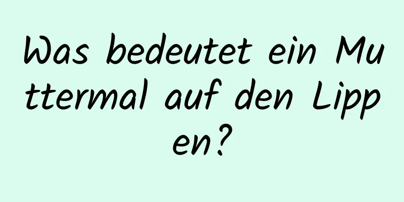 Was bedeutet ein Muttermal auf den Lippen?