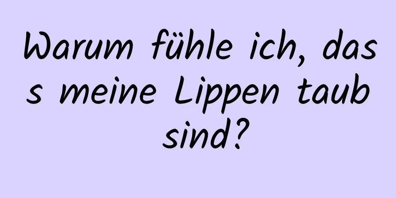 Warum fühle ich, dass meine Lippen taub sind?