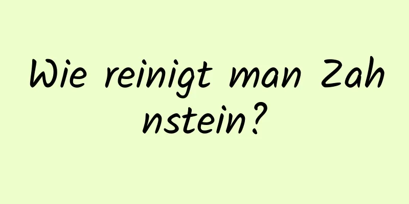 Wie reinigt man Zahnstein?