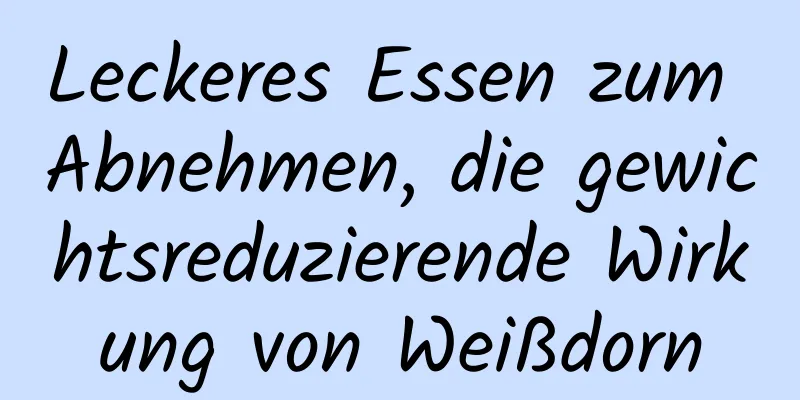 Leckeres Essen zum Abnehmen, die gewichtsreduzierende Wirkung von Weißdorn