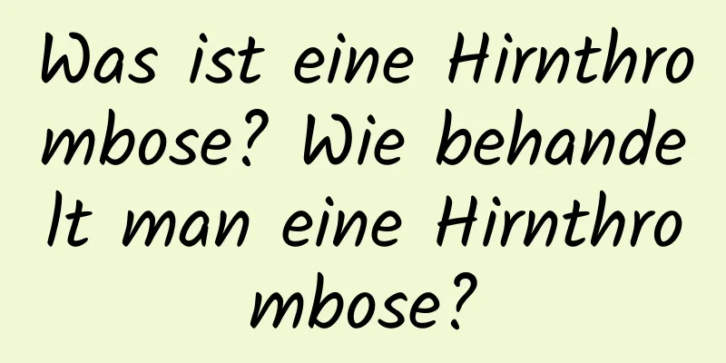 Was ist eine Hirnthrombose? Wie behandelt man eine Hirnthrombose?