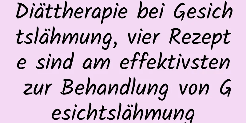 Diättherapie bei Gesichtslähmung, vier Rezepte sind am effektivsten zur Behandlung von Gesichtslähmung