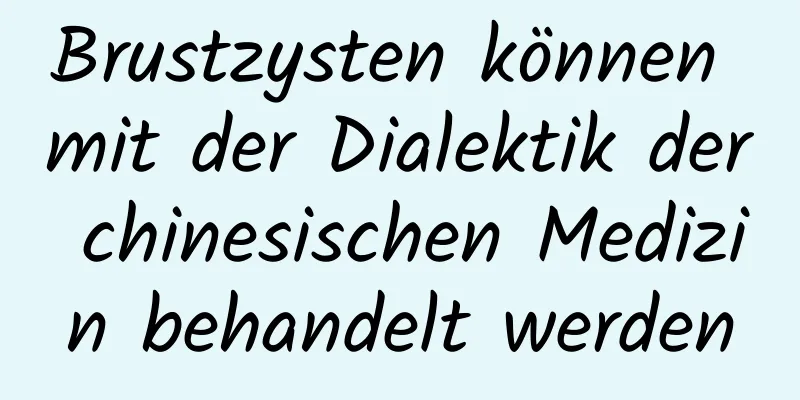 Brustzysten können mit der Dialektik der chinesischen Medizin behandelt werden