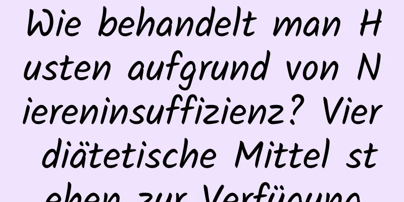 Wie behandelt man Husten aufgrund von Niereninsuffizienz? Vier diätetische Mittel stehen zur Verfügung