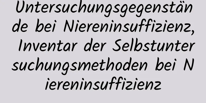 Untersuchungsgegenstände bei Niereninsuffizienz, Inventar der Selbstuntersuchungsmethoden bei Niereninsuffizienz