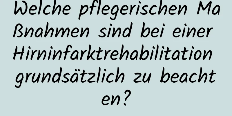 Welche pflegerischen Maßnahmen sind bei einer Hirninfarktrehabilitation grundsätzlich zu beachten?