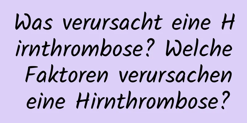 Was verursacht eine Hirnthrombose? Welche Faktoren verursachen eine Hirnthrombose?