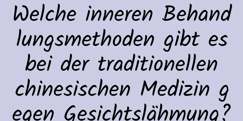 Welche inneren Behandlungsmethoden gibt es bei der traditionellen chinesischen Medizin gegen Gesichtslähmung?