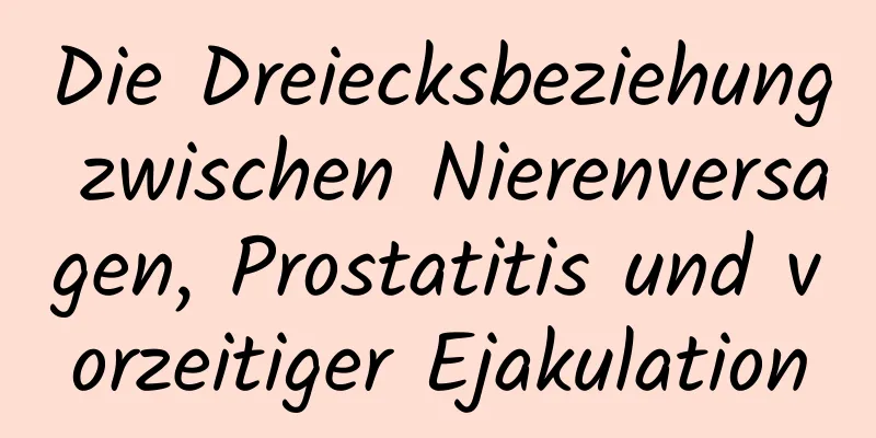 Die Dreiecksbeziehung zwischen Nierenversagen, Prostatitis und vorzeitiger Ejakulation