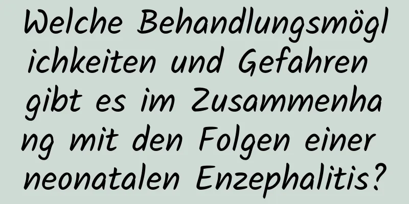 Welche Behandlungsmöglichkeiten und Gefahren gibt es im Zusammenhang mit den Folgen einer neonatalen Enzephalitis?