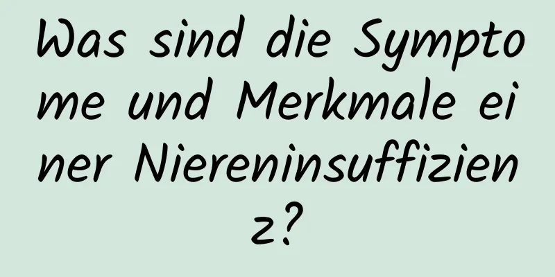 Was sind die Symptome und Merkmale einer Niereninsuffizienz?