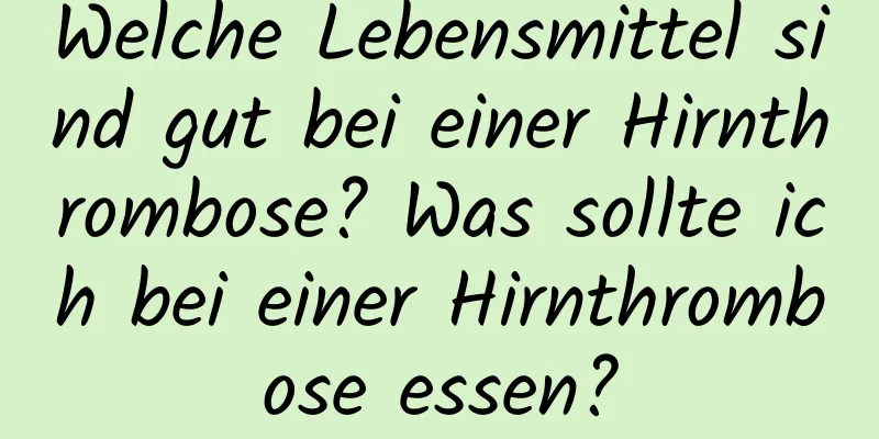 Welche Lebensmittel sind gut bei einer Hirnthrombose? Was sollte ich bei einer Hirnthrombose essen?