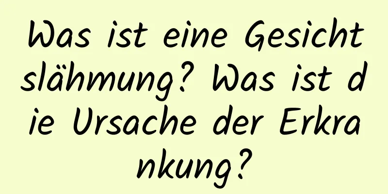 Was ist eine Gesichtslähmung? Was ist die Ursache der Erkrankung?