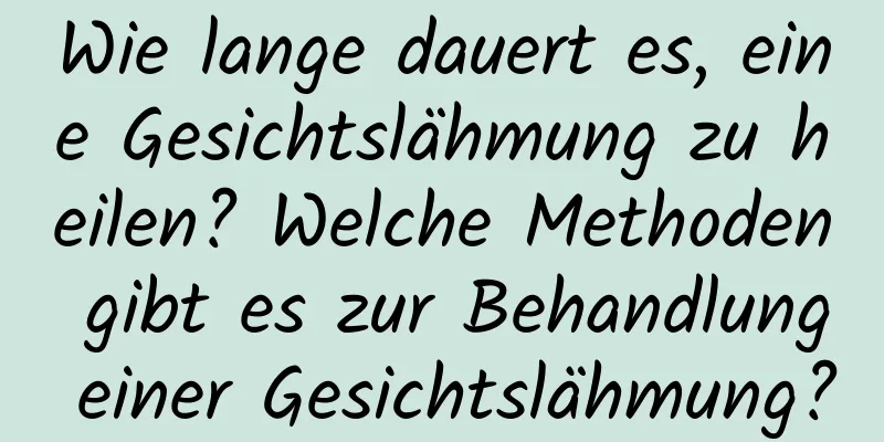 Wie lange dauert es, eine Gesichtslähmung zu heilen? Welche Methoden gibt es zur Behandlung einer Gesichtslähmung?