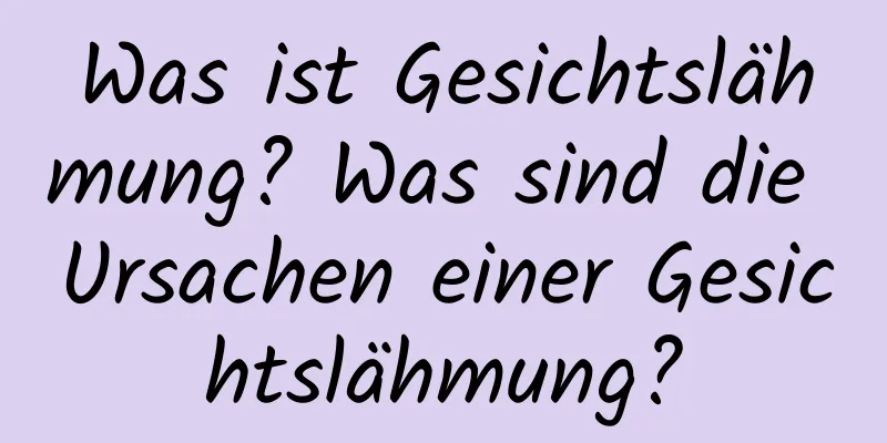 Was ist Gesichtslähmung? Was sind die Ursachen einer Gesichtslähmung?