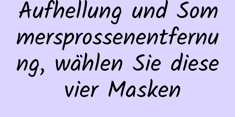 Aufhellung und Sommersprossenentfernung, wählen Sie diese vier Masken