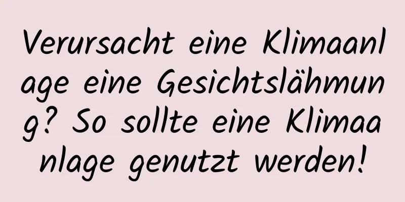 Verursacht eine Klimaanlage eine Gesichtslähmung? So sollte eine Klimaanlage genutzt werden!