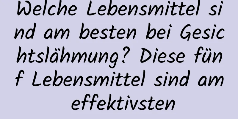 Welche Lebensmittel sind am besten bei Gesichtslähmung? Diese fünf Lebensmittel sind am effektivsten