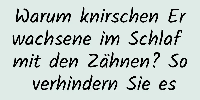 Warum knirschen Erwachsene im Schlaf mit den Zähnen? So verhindern Sie es