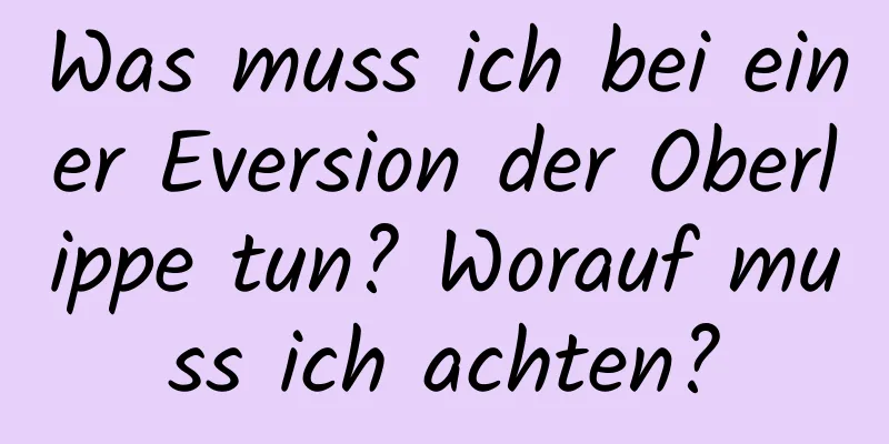 Was muss ich bei einer Eversion der Oberlippe tun? Worauf muss ich achten?