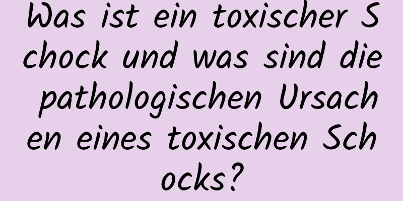 Was ist ein toxischer Schock und was sind die pathologischen Ursachen eines toxischen Schocks?