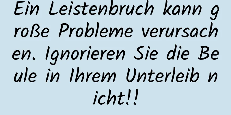 Ein Leistenbruch kann große Probleme verursachen. Ignorieren Sie die Beule in Ihrem Unterleib nicht!!