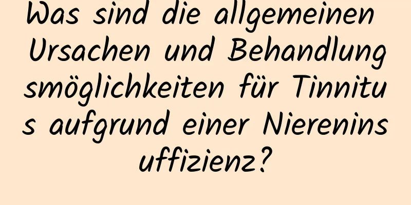 Was sind die allgemeinen Ursachen und Behandlungsmöglichkeiten für Tinnitus aufgrund einer Niereninsuffizienz?